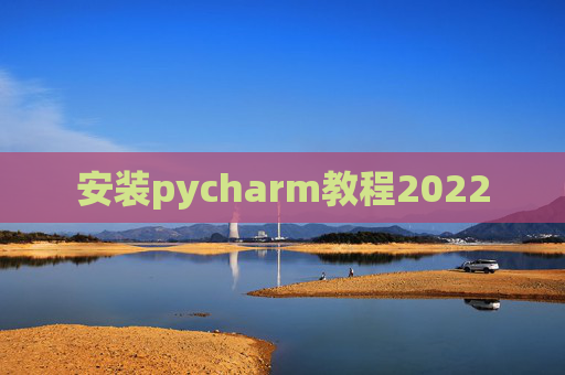安装pycharm教程2022 安装pycharm教程2022